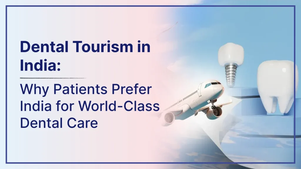 Dental Tourism in India: Why Patients Prefer India for World-Class Dental Care