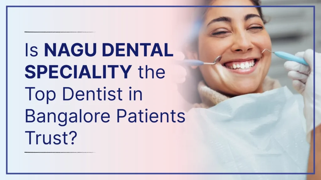Is Nagu Dental Speciality the Top Dentist in Bangalore Patients Trust?